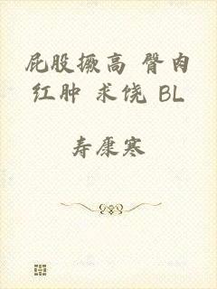 屁股撅高 臀肉红肿 求饶 BL